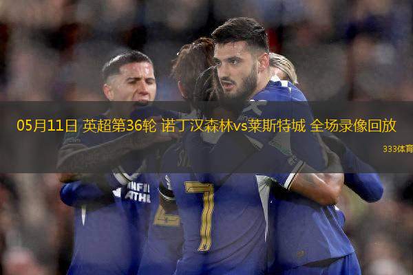 05月11日 英超第36輪 諾丁漢森林vs萊斯特城 全場(chǎng)錄像回放