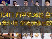 05月14日 西甲第36輪 皇家社會(huì)vs塞爾塔 全場(chǎng)錄像回放