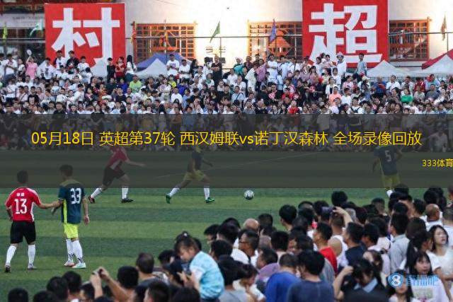 05月18日 英超第37輪 西漢姆聯(lián)vs諾丁漢森林 全場(chǎng)錄像回放