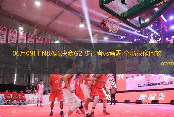 06月09日 NBA總決賽G2 步行者vs雷霆 全場(chǎng)錄像回放
