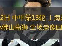 06月22日 中甲第13輪 上海嘉定匯龍vs佛山南獅 全場(chǎng)錄像回放