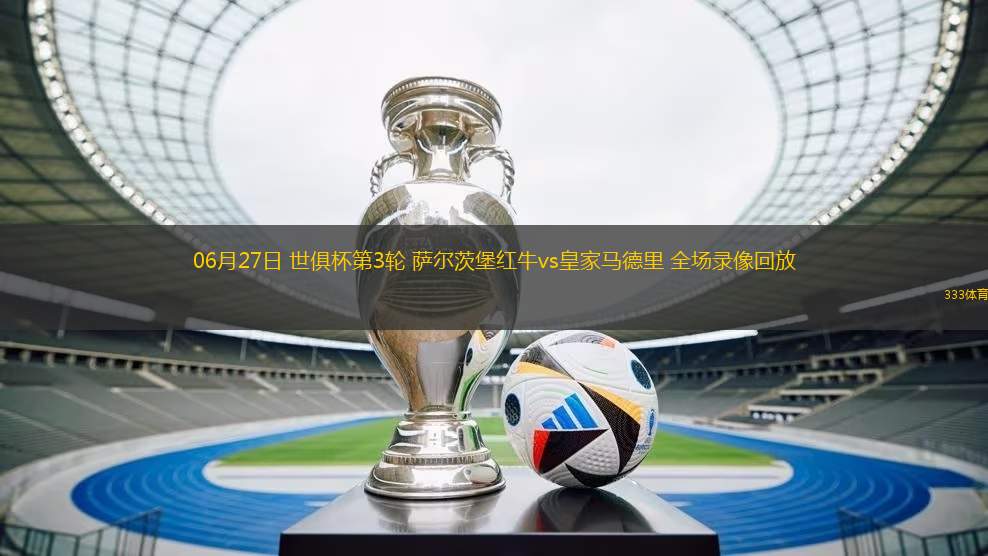 06月27日 世俱杯第3輪 薩爾茨堡紅牛vs皇家馬德里 全場錄像回放