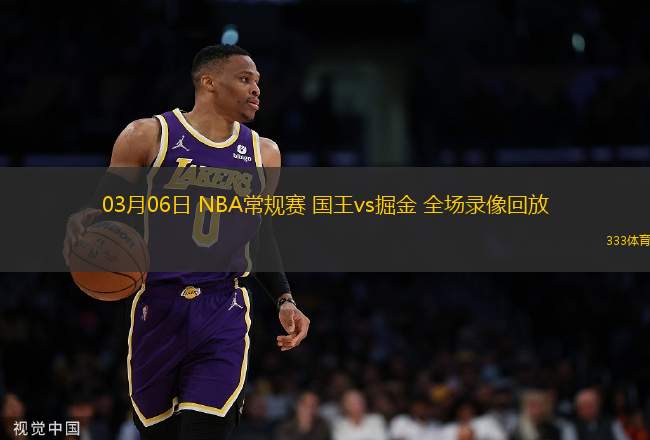 03月06日 NBA常規(guī)賽 國(guó)王vs掘金 全場(chǎng)錄像回放