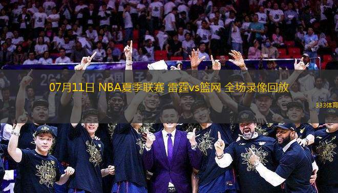 07月11日 NBA夏季聯(lián)賽 雷霆vs籃網(wǎng) 全場錄像回放