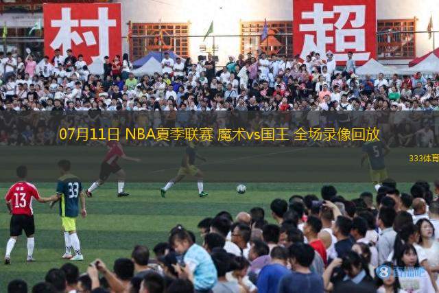 07月11日 NBA夏季聯(lián)賽 魔術(shù)vs國王 全場(chǎng)錄像回放