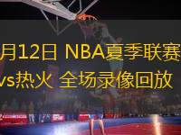 07月12日 NBA夏季聯(lián)賽 老鷹vs熱火 全場(chǎng)錄像回放