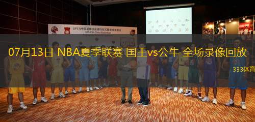 07月13日 NBA夏季聯(lián)賽 國(guó)王vs公牛 全場(chǎng)錄像回放