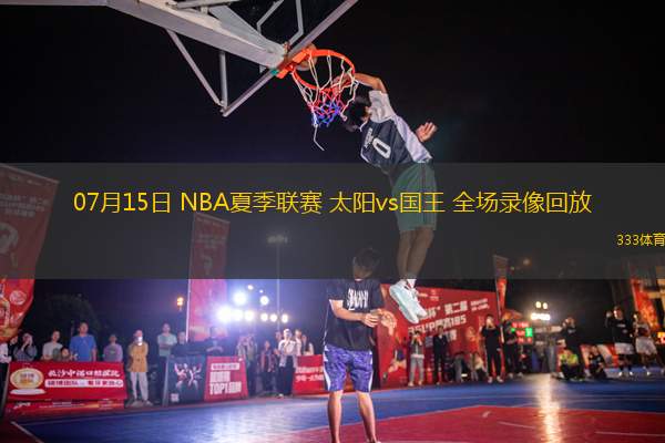 07月15日 NBA夏季聯(lián)賽 太陽(yáng)vs國(guó)王 全場(chǎng)錄像回放