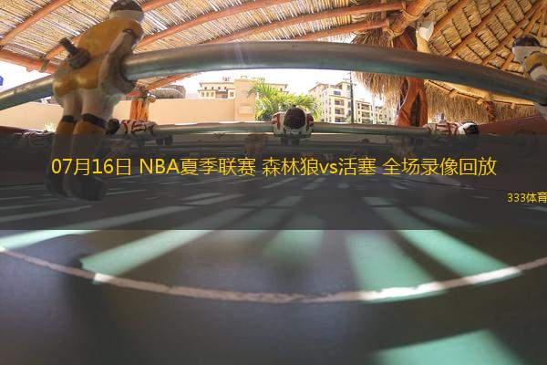 07月16日 NBA夏季聯(lián)賽 森林狼vs活塞 全場(chǎng)錄像回放