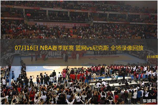 07月16日 NBA夏季聯(lián)賽 籃網(wǎng)vs尼克斯 全場錄像回放