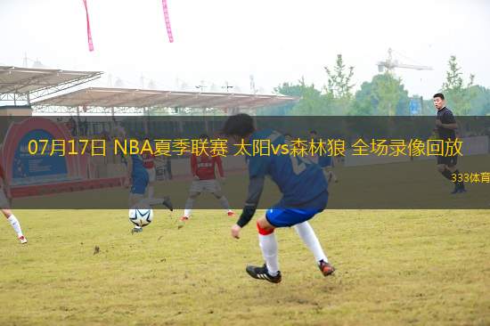 07月17日 NBA夏季聯(lián)賽 太陽(yáng)vs森林狼 全場(chǎng)錄像回放