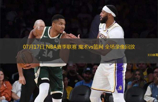07月17日 NBA夏季聯(lián)賽 魔術(shù)vs籃網(wǎng) 全場(chǎng)錄像回放