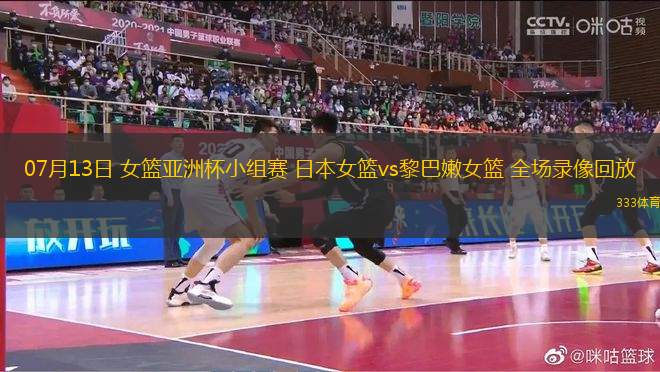 07月13日 女籃亞洲杯小組賽 日本女籃vs黎巴嫩女籃 全場(chǎng)錄像回放