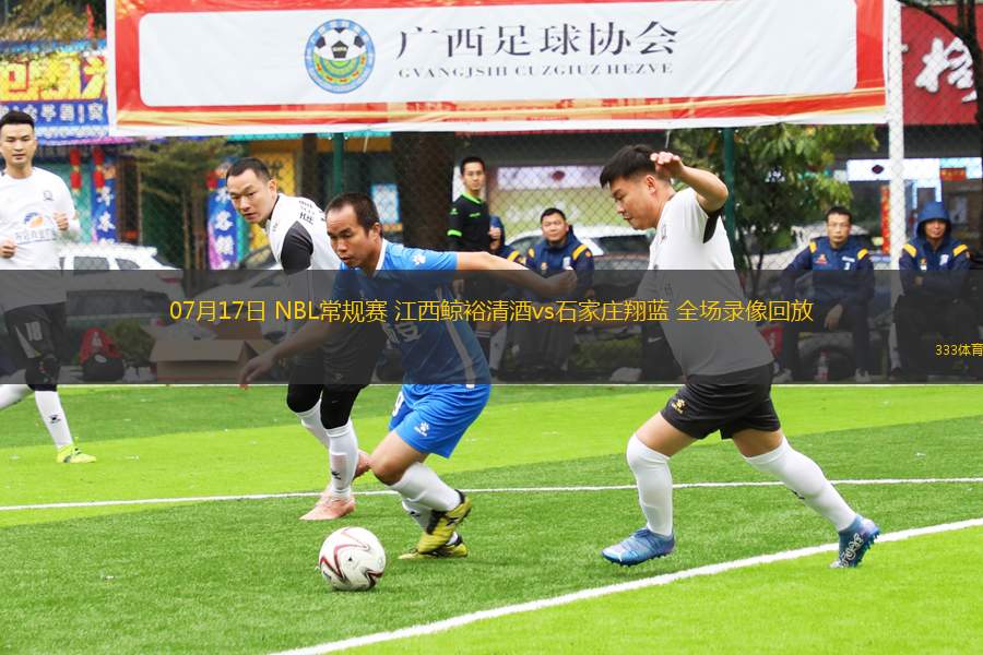07月17日 NBL常規(guī)賽 江西鯨裕清酒vs石家莊翔藍(lán) 全場錄像回放