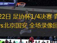 07月22日 足協(xié)杯1/4決賽 青島西海岸vs北京國(guó)安 全場(chǎng)錄像回放