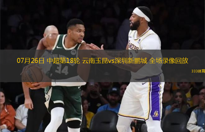 07月26日 中超第18輪 云南玉昆vs深圳新鵬城 全場(chǎng)錄像回放