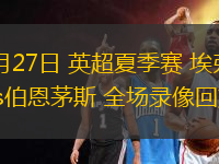 07月27日 英超夏季賽 埃弗頓vs伯恩茅斯 全場(chǎng)錄像回放