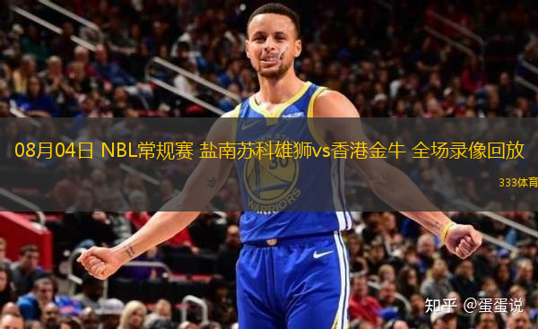 08月04日 NBL常規(guī)賽 鹽南蘇科雄獅vs香港金牛 全場錄像回放
