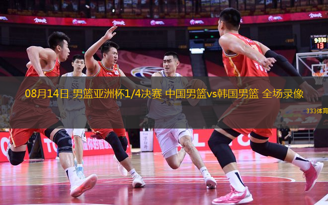 08月14日 男籃亞洲杯1/4決賽 中國男籃vs韓國男籃 全場錄像