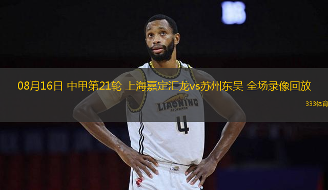 08月16日 中甲第21輪 上海嘉定匯龍vs蘇州東吳 全場錄像回放