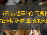 08月16日 英超第1輪 阿斯頓維拉vs紐卡斯爾聯(lián) 全場錄像回放