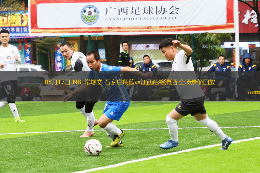 08月17日 NBL常規(guī)賽 石家莊翔藍(lán)vs江西鯨裕清酒 全場錄像回放