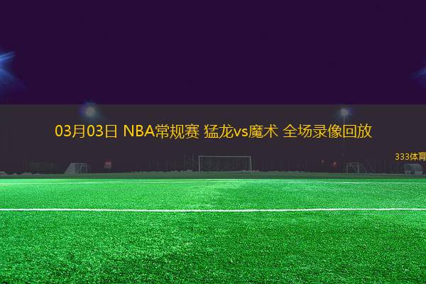 03月03日 NBA常規(guī)賽 猛龍vs魔術(shù) 全場(chǎng)錄像回放