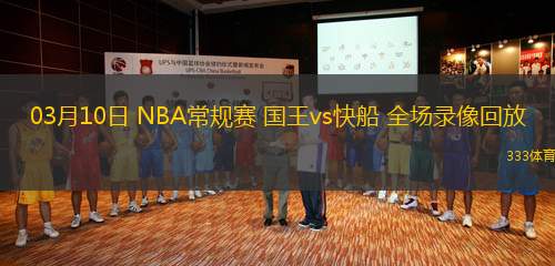 03月10日 NBA常規(guī)賽 國(guó)王vs快船 全場(chǎng)錄像回放
