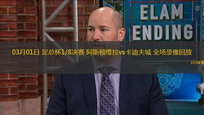 03月01日 足總杯1/8決賽 阿斯頓維拉vs卡迪夫城 全場(chǎng)錄像回放