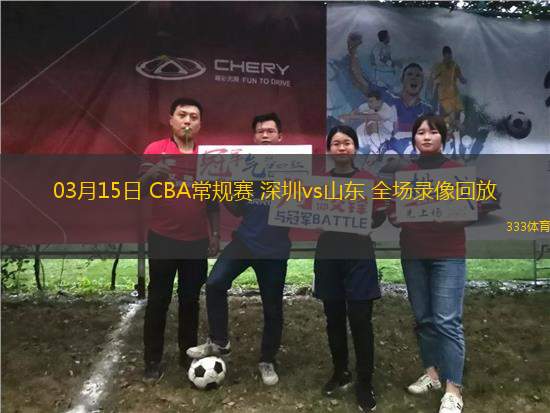 03月15日 CBA常規(guī)賽 深圳vs山東 全場(chǎng)錄像回放