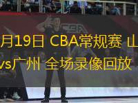 03月19日 CBA常規(guī)賽 山東vs廣州 全場(chǎng)錄像回放