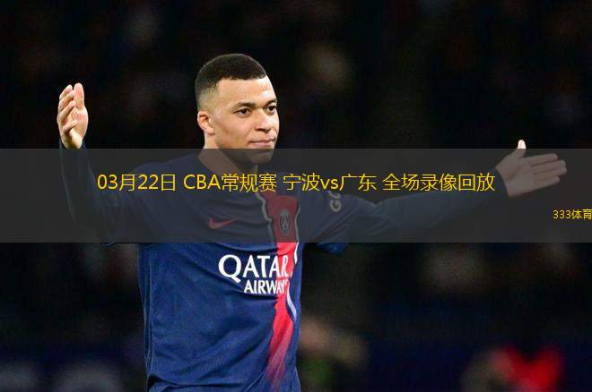 03月22日 CBA常規(guī)賽 寧波vs廣東 全場(chǎng)錄像回放