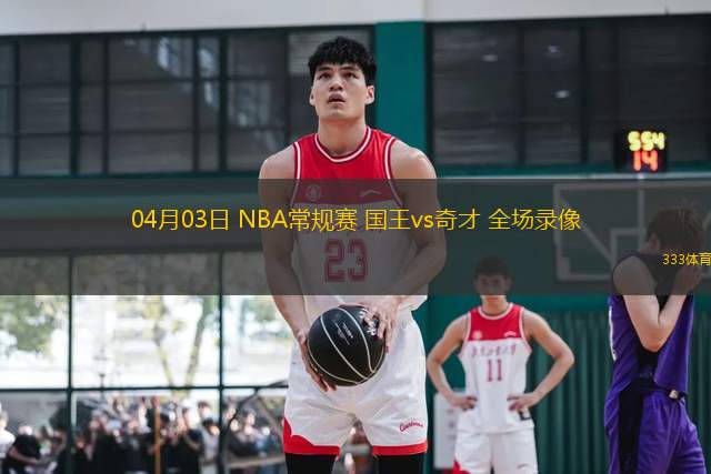 04月03日 NBA常規(guī)賽 國(guó)王vs奇才 全場(chǎng)錄像