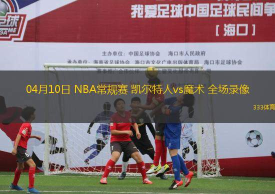 04月10日 NBA常規(guī)賽 凱爾特人vs魔術(shù) 全場(chǎng)錄像