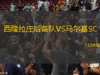 西隆拉莊后備隊(duì)VS馬爾基SC