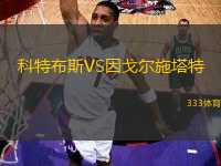 科特布斯VS因戈?duì)柺┧?> </a>
            <div   id=