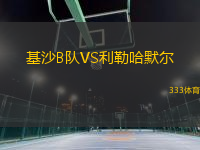 基沙B隊(duì)VS利勒哈默爾