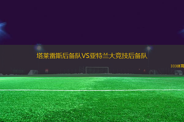 塔萊雷斯后備隊VS亞特蘭大競技后備隊