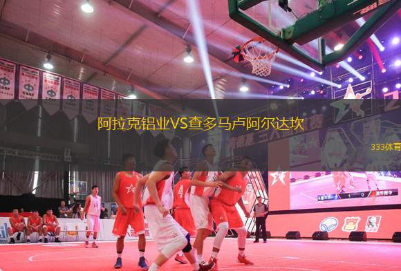 阿拉克鋁業(yè)VS查多馬盧阿爾達坎
