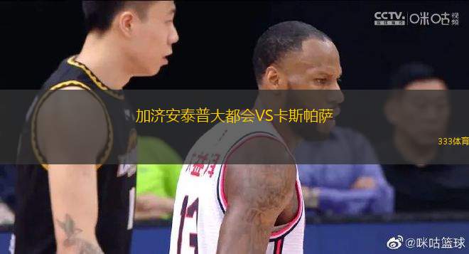 加濟(jì)安泰普大都會VS卡斯帕薩