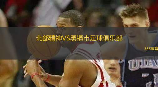 北部精神VS黑鎮(zhèn)市足球俱樂(lè)部