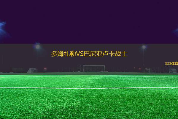 多姆扎勒VS巴尼亞盧卡戰(zhàn)士