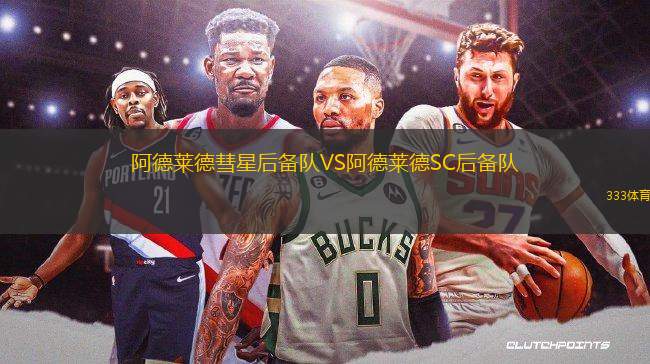 阿德萊德彗星后備隊(duì)VS阿德萊德SC后備隊(duì)