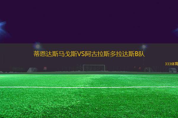 蒂恩達(dá)斯馬戈斯VS阿古拉斯多拉達(dá)斯B隊(duì)