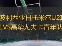 波利西亞日托米爾U21VS高華尤夫卡青年隊(duì)